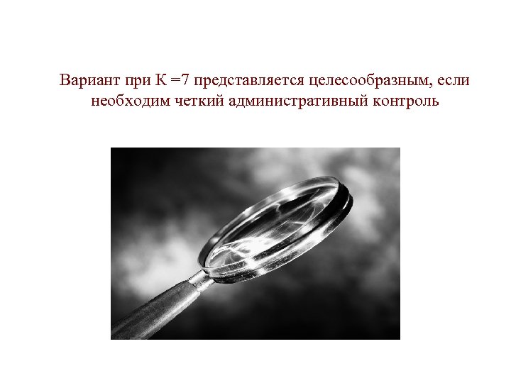 v Вариант при К =7 представляется целесообразным, если необходим четкий административный контроль 