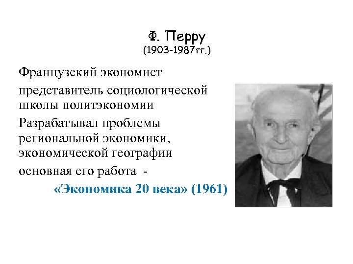 Ф. Перру (1903 -1987 гг. ) Французский экономист представитель социологической школы политэкономии Разрабатывал проблемы