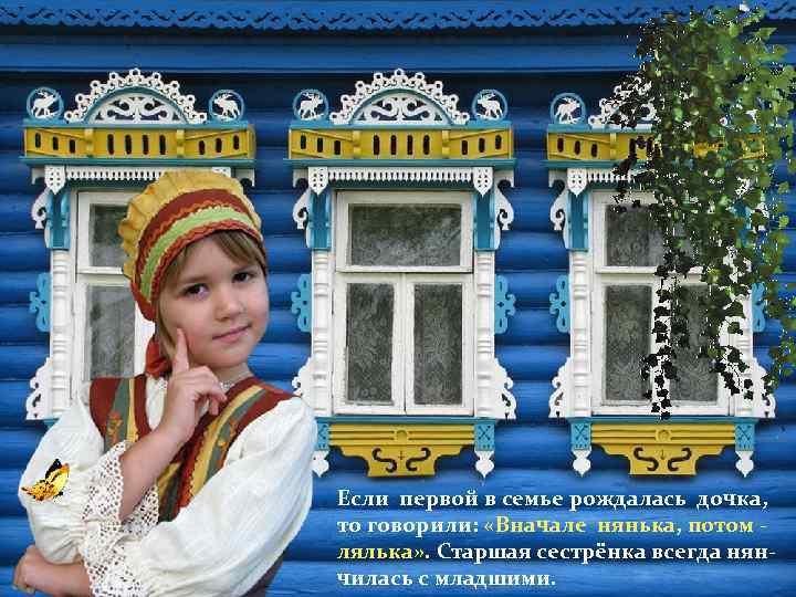 Если первой в семье рождалась дочка, то говорили: «Вначале нянька, потом лялька» . Старшая