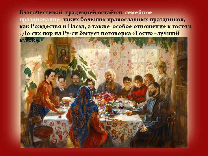 Благочестивой традицией остаётся семейное празднование таких больших православных праздников, как Рождество и Пасха, а