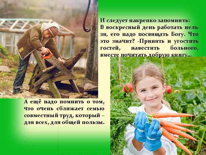 И следует накрепко запомнить: В воскресный день работать нельзя, его надо посвящать Богу. Что