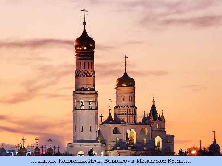 … или как Колокольня Ивана Великого - в Московском Кремле… 