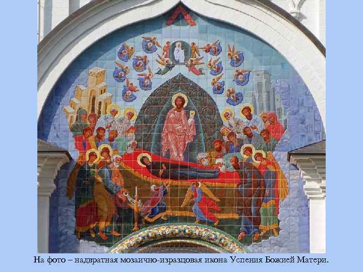 На фото – надвратная мозаично-изразцовая икона Успения Божией Матери. 