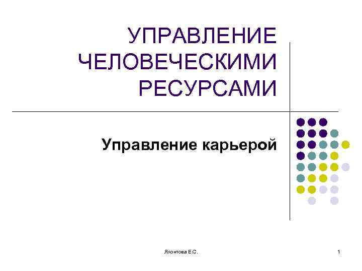 УПРАВЛЕНИЕ ЧЕЛОВЕЧЕСКИМИ РЕСУРСАМИ Управление карьерой Яхонтова Е. С. 1 