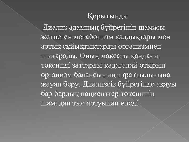 Қорытынды Диализ адамның бүйрегінің шамасы жетпеген метаболизм қалдықтары мен артық сұйықтықтарды организмнен шығарады. Оның