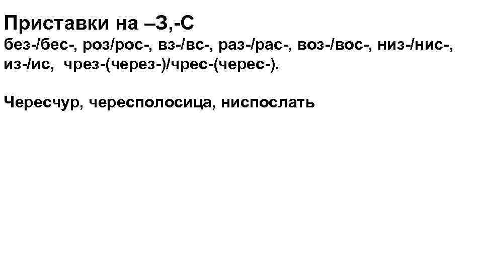 Приставки на –З, -С без-/бес-, роз/рос-, вз-/вс-, раз-/рас-, воз-/вос-, низ-/нис-, из-/ис, чрез-(через-)/чрес-(черес-). Чересчур, чересполосица,