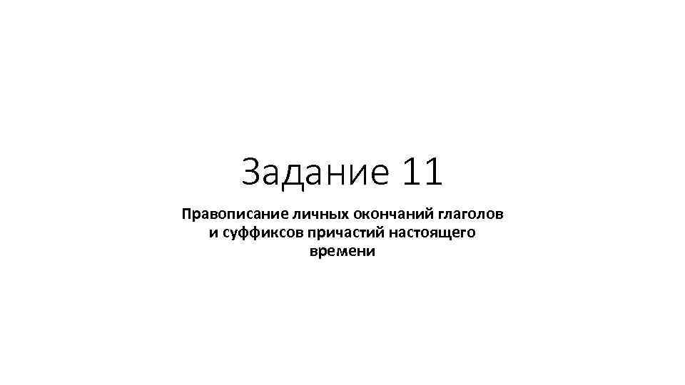 Задание 11 Правописание личных окончаний глаголов и суффиксов причастий настоящего времени 