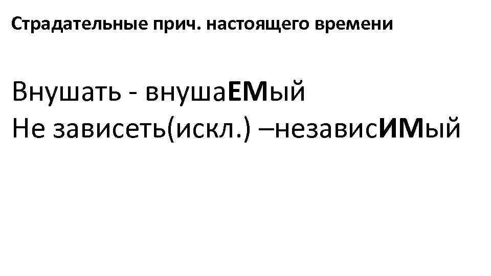 Страдательные прич. настоящего времени Внушать - внуша. ЕМый Не зависеть(искл. ) –независ. ИМый 