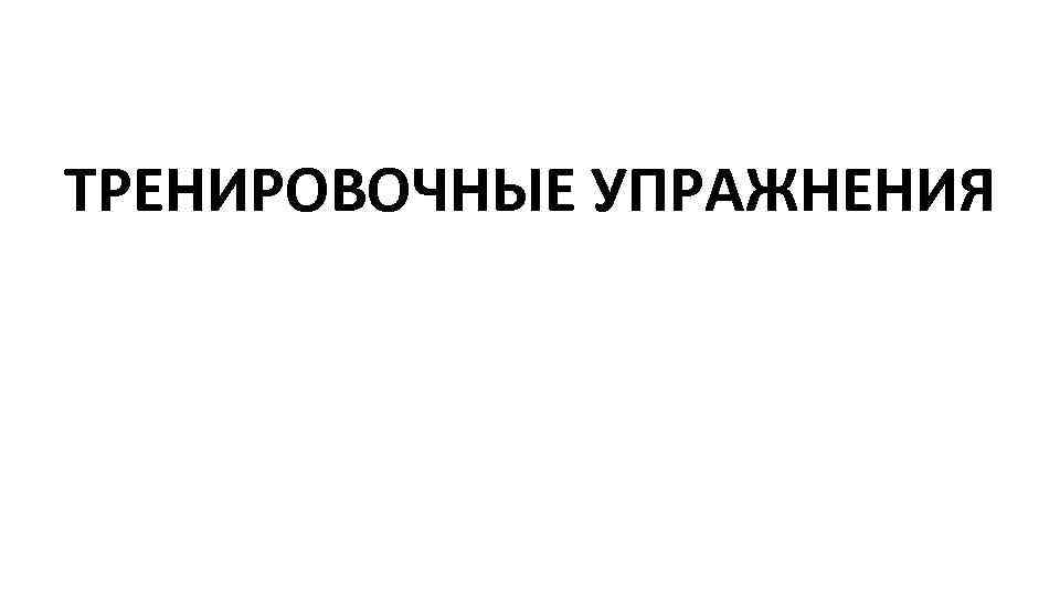 ТРЕНИРОВОЧНЫЕ УПРАЖНЕНИЯ 
