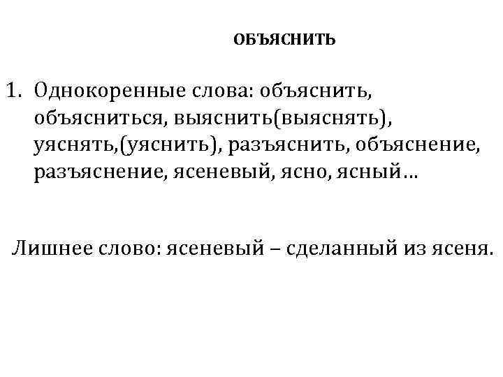 ОБЪЯСНИТЬ 1. Однокоренные слова: объяснить, объясниться, выяснить(выяснять), уяснять, (уяснить), разъяснить, объяснение, разъяснение, ясеневый, ясно,