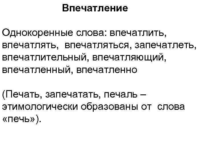  Впечатление Однокоренные слова: впечатлить, впечатляться, запечатлеть, впечатлительный, впечатляющий, впечатленный, впечатленно (Печать, запечатать, печаль