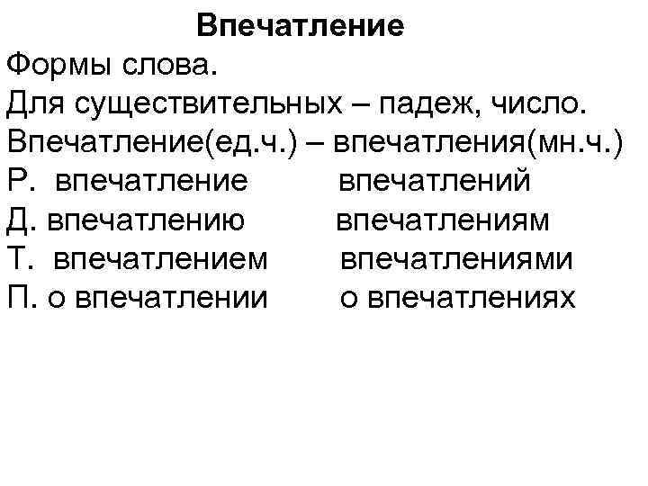  Впечатление Формы слова. Для существительных – падеж, число. Впечатление(ед. ч. ) – впечатления(мн.