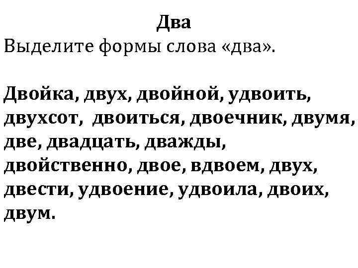 Два Выделите формы слова «два» . Двойка, двух, двойной, удвоить, двухсот, двоиться, двоечник, двумя,