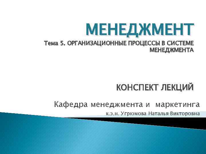 МЕНЕДЖМЕНТ Тема 5. ОРГАНИЗАЦИОННЫЕ ПРОЦЕССЫ В СИСТЕМЕ МЕНЕДЖМЕНТА КОНСПЕКТ ЛЕКЦИЙ Кафедра менеджмента и маркетинга