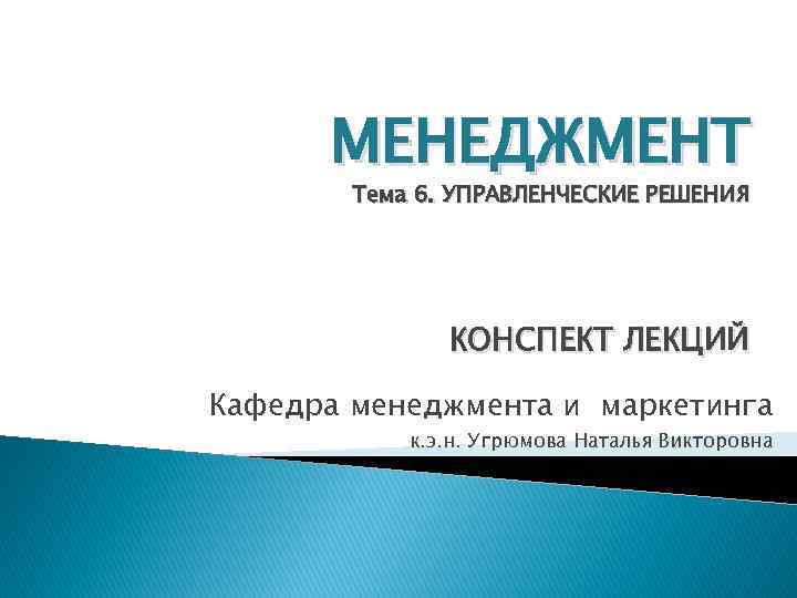 МЕНЕДЖМЕНТ Тема 6. УПРАВЛЕНЧЕСКИЕ РЕШЕНИЯ КОНСПЕКТ ЛЕКЦИЙ Кафедра менеджмента и маркетинга к. э. н.