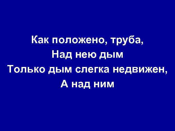 Как положено, труба, Над нею дым Только дым слегка недвижен, А над ним 