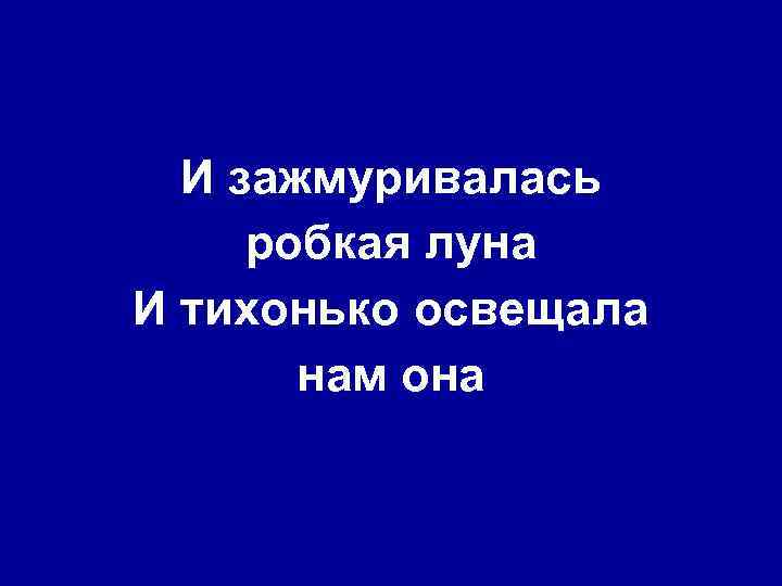 И зажмуривалась робкая луна И тихонько освещала нам она 