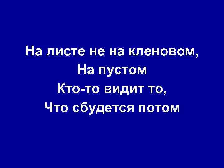 На листе не на кленовом, На пустом Кто-то видит то, Что сбудется потом 