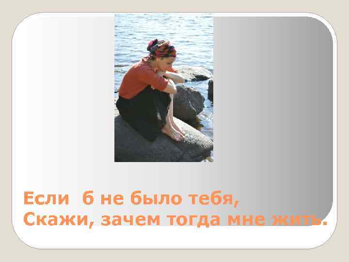 Если б не было тебя. Если б не было тебя зачем тогда мне жить. Если б не было. Если бы не было тебя.