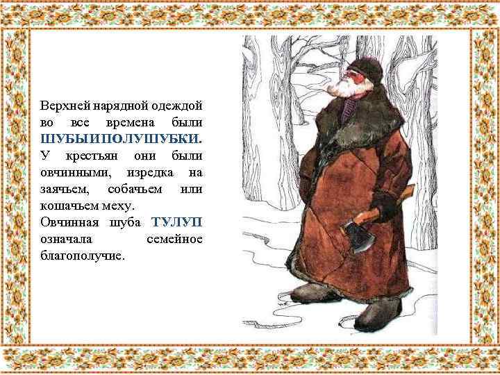 Верхней нарядной одеждой во все времена были ШУБЫ И ПОЛУШУБКИ. У крестьян они были