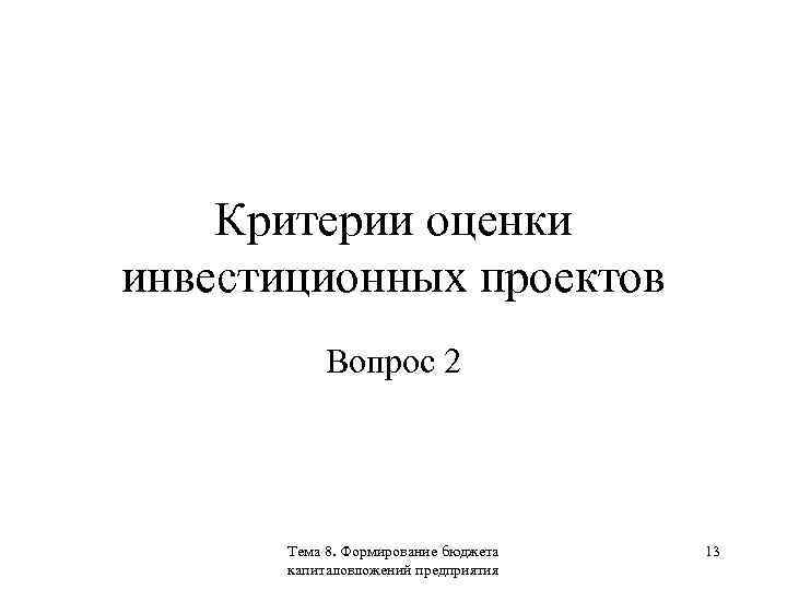 Критерии оценки инвестиционных проектов Вопрос 2 Тема 8. Формирование бюджета капиталовложений предприятия 13 