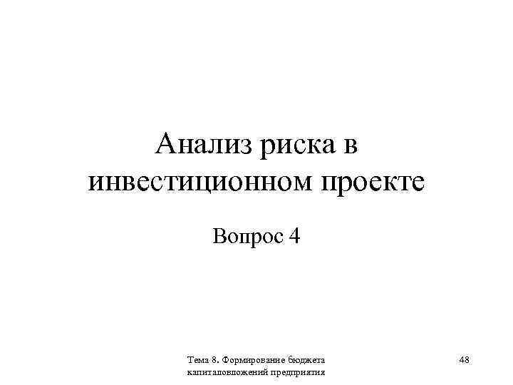 Анализ риска в инвестиционном проекте Вопрос 4 Тема 8. Формирование бюджета капиталовложений предприятия 48