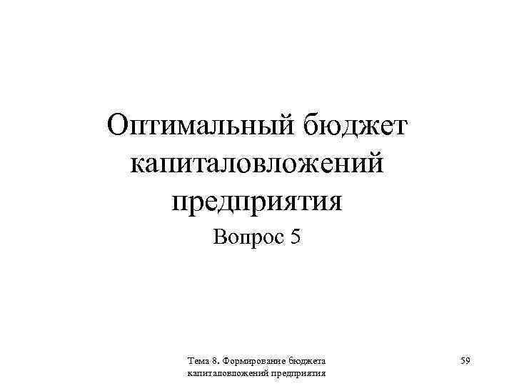 Оптимальный бюджет капиталовложений предприятия Вопрос 5 Тема 8. Формирование бюджета капиталовложений предприятия 59 
