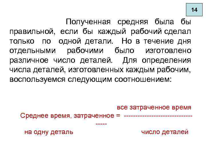 14 Полученная средняя была бы правильной, если бы каждый рабочий сделал только по одной