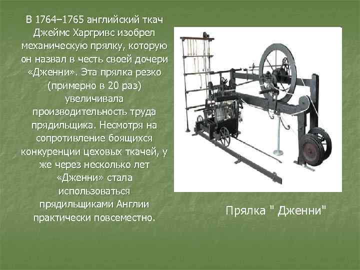 В 1764– 1765 английский ткач Джеймс Харгривс изобрел механическую прялку, которую он назвал в