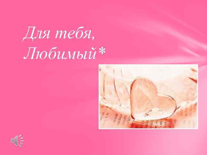 Для тебя, Любимый* 