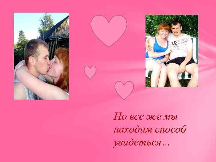 Но все же мы находим способ увидеться… 