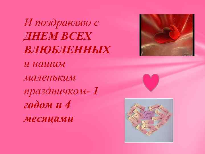 И поздравляю с ДНЕМ ВСЕХ ВЛЮБЛЕННЫХ и нашим маленьким праздничком- 1 годом и 4