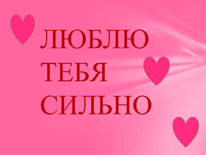 ЛЮБЛЮ ТЕБЯ СИЛЬНО 