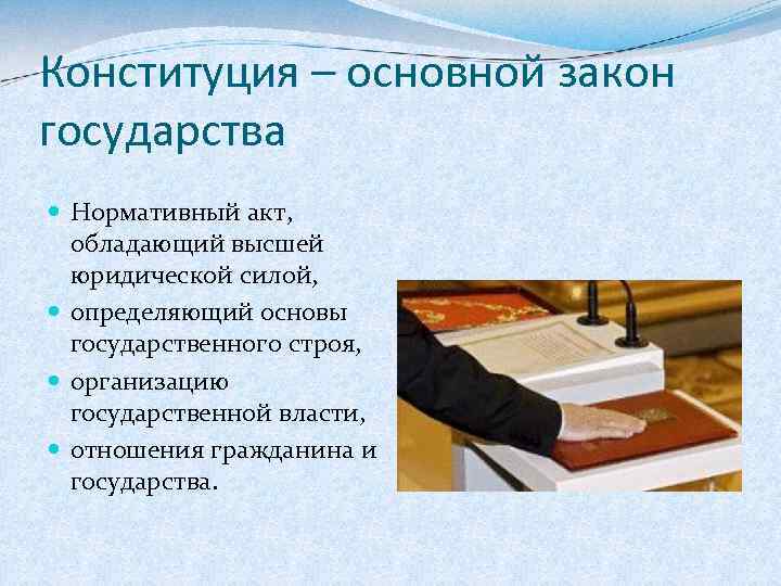 Конституция – основной закон государства Нормативный акт, обладающий высшей юридической силой, определяющий основы государственного