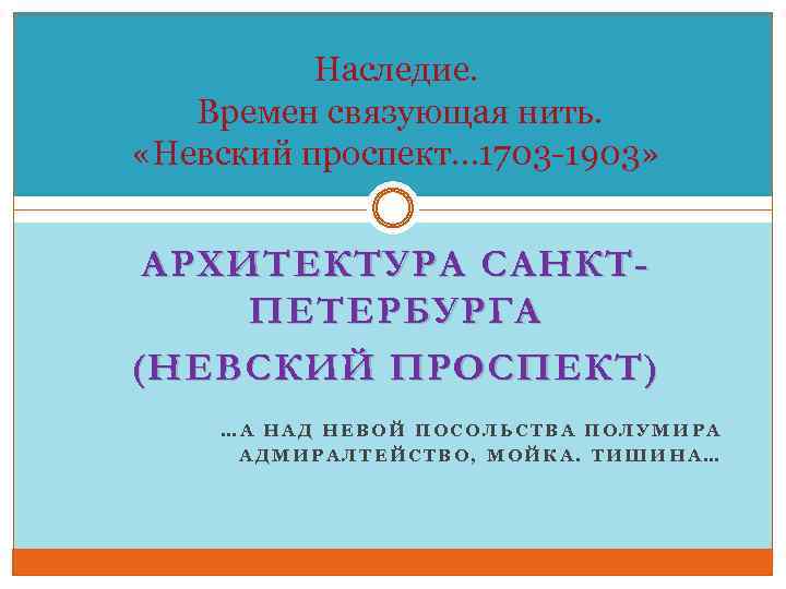 Наследие. Времен связующая нить. «Невский проспект… 1703 -1903» АРХИТЕКТУРА САНКТПЕТЕРБУРГА (НЕВСКИЙ ПРОСПЕКТ) …А НАД