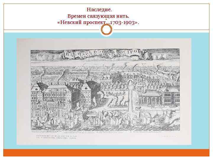  Наследие. Времен связующая нить. «Невский проспект… 1703 -1903» . . 