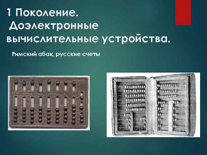 1 Поколение. Доэлектронные вычислительные устройства. Римский абак, русские счеты 