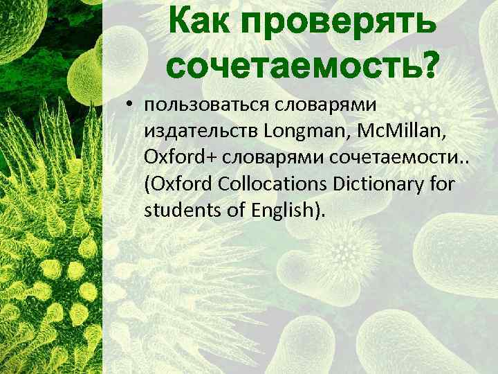 Как проверять сочетаемость? • пользоваться словарями издательств Longman, Mc. Millan, Oxford+ словарями сочетаемости. .