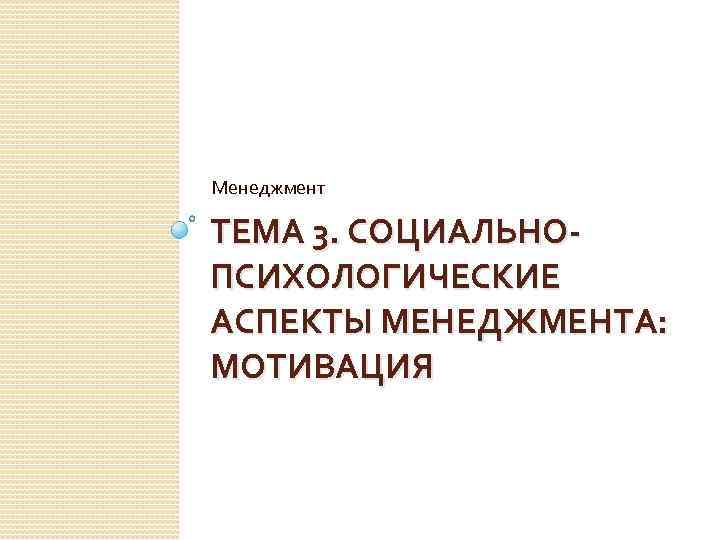 Менеджмент ТЕМА 3. СОЦИАЛЬНОПСИХОЛОГИЧЕСКИЕ АСПЕКТЫ МЕНЕДЖМЕНТА: МОТИВАЦИЯ 