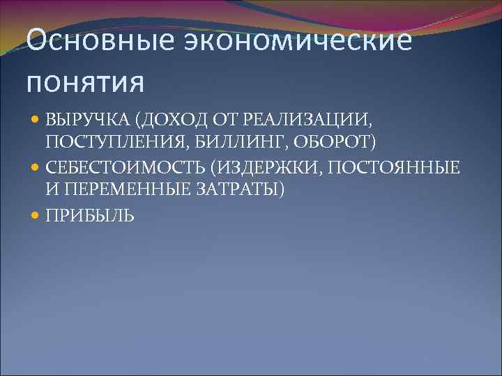 Основные экономические понятия ВЫРУЧКА (ДОХОД ОТ РЕАЛИЗАЦИИ, ПОСТУПЛЕНИЯ, БИЛЛИНГ, ОБОРОТ) СЕБЕСТОИМОСТЬ (ИЗДЕРЖКИ, ПОСТОЯННЫЕ И