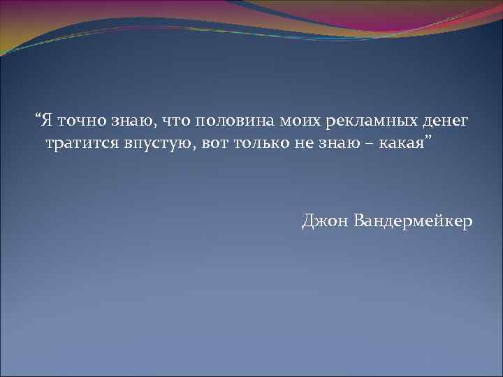  “Я точно знаю, что половина моих рекламных денег тратится впустую, вот только не