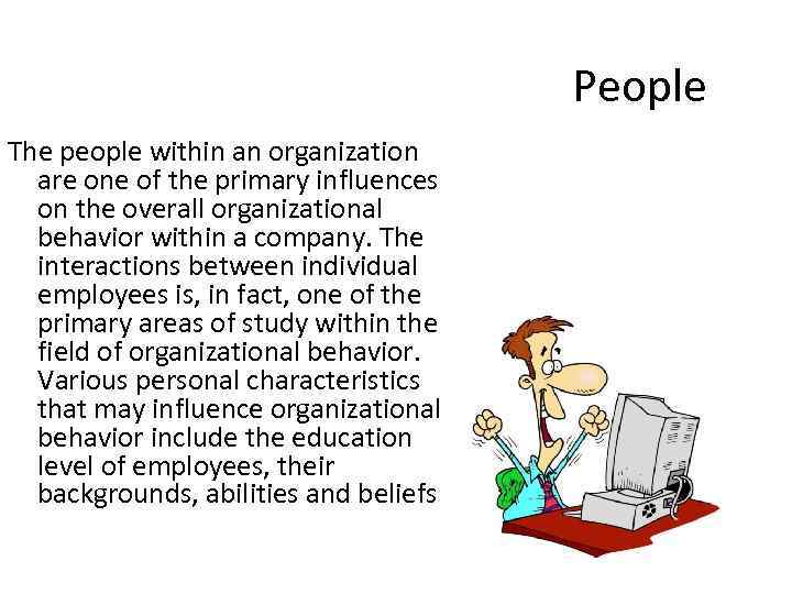 People The people within an organization are one of the primary influences on the