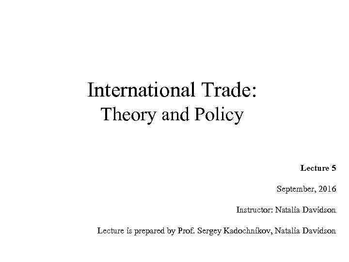 International Trade: Theory and Policy Lecture 5 September, 2016 Instructor: Natalia Davidson Lecture is