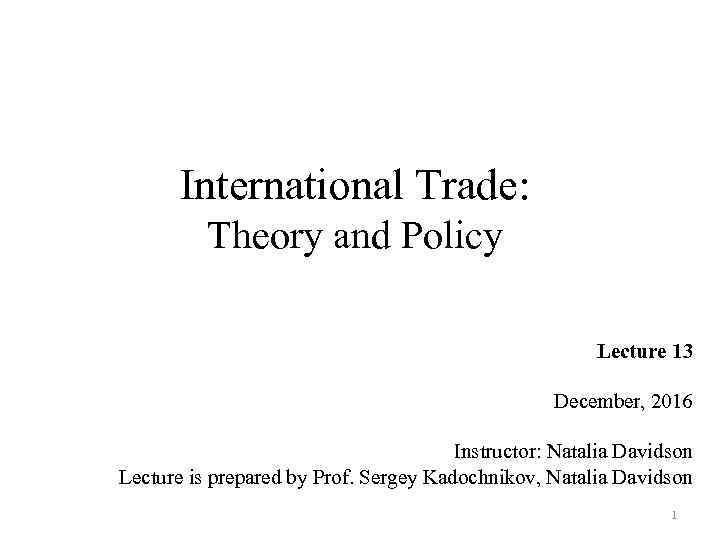 International Trade: Theory and Policy Lecture 13 December, 2016 Instructor: Natalia Davidson Lecture is
