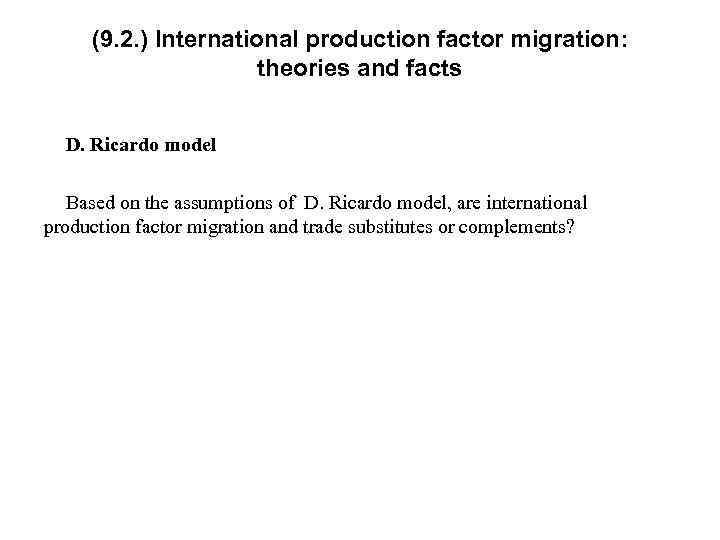 (9. 2. ) International production factor migration: theories and facts D. Ricardo model Based