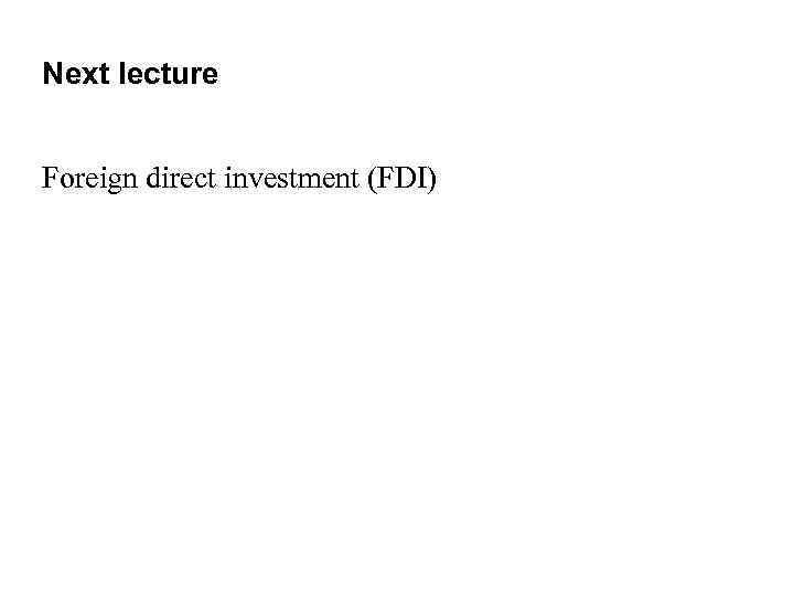 Next lecture Foreign direct investment (FDI) 