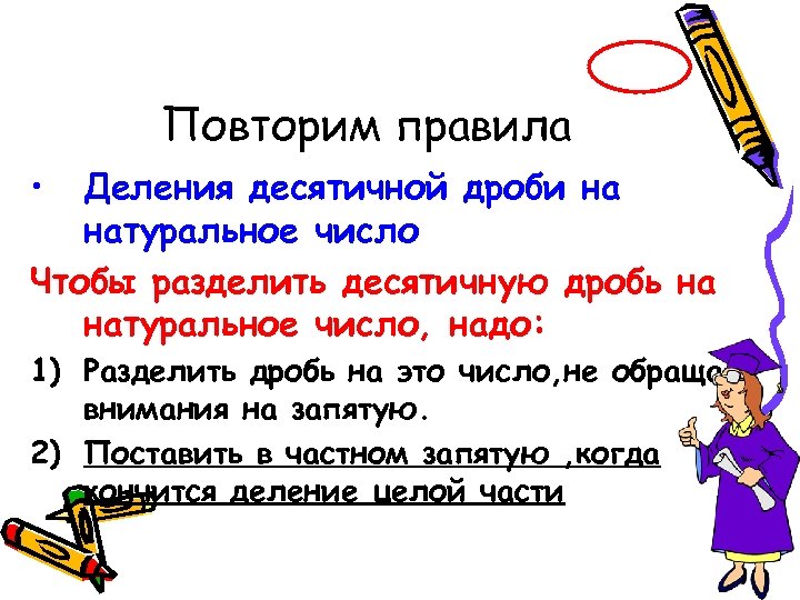 Повторим правила • Деления десятичной дроби на натуральное число Чтобы разделить десятичную дробь на