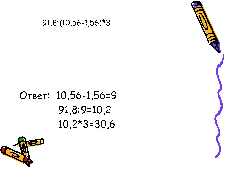 91, 8: (10, 56 -1, 56)*3 Ответ: 10, 56 -1, 56=9 91, 8: 9=10,