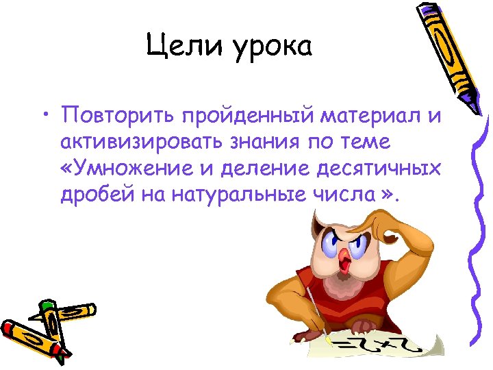 Цели урока • Повторить пройденный материал и активизировать знания по теме «Умножение и деление