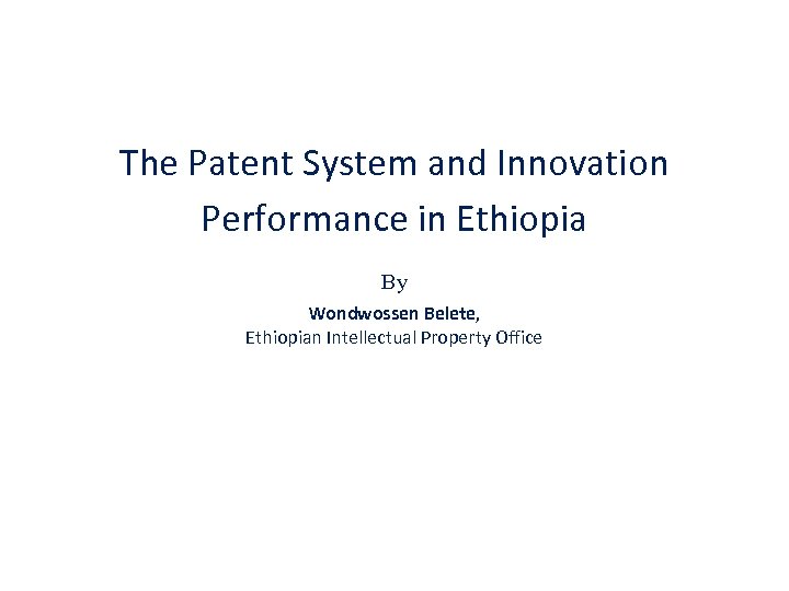 The Patent System and Innovation Performance in Ethiopia By Wondwossen Belete, Ethiopian Intellectual Property